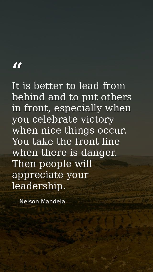 It is better to lead from behind and to put others in front, especially when you celebrate victory when nice things occu — Nelson Mandela