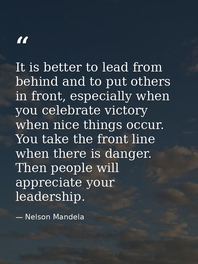 It is better to lead from behind and to put others in front, especially when you celebrate victory when nice things occu — Nelson Mandela