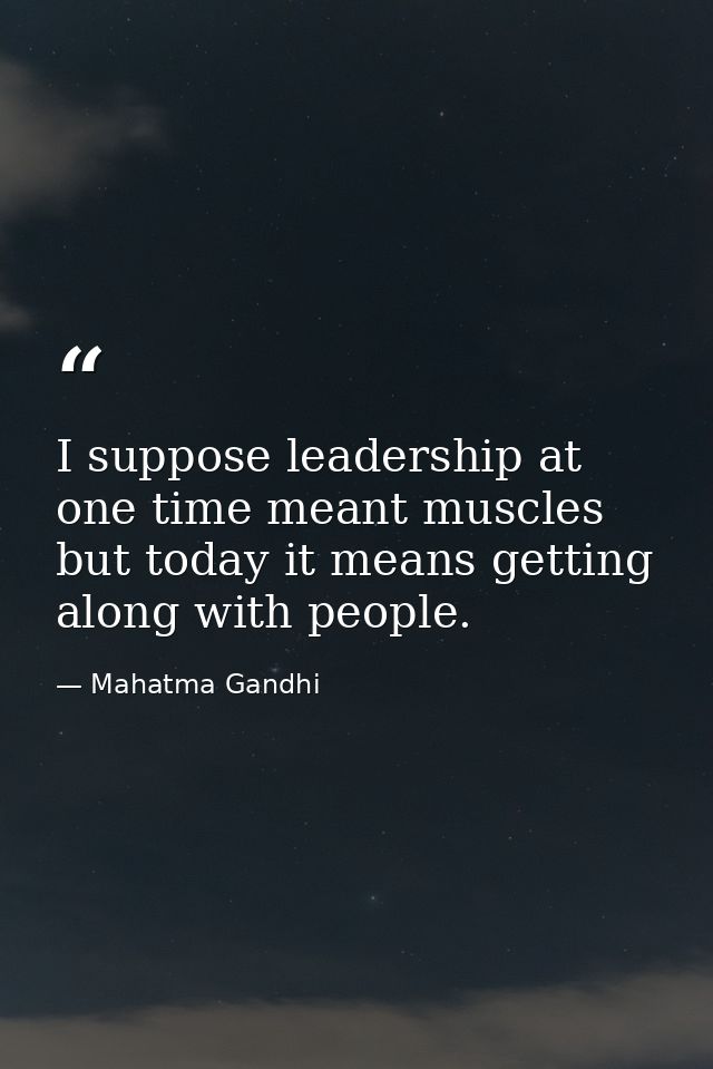 I suppose leadership at one time meant muscles but today it means getting along with people. — Mahatma Gandhi