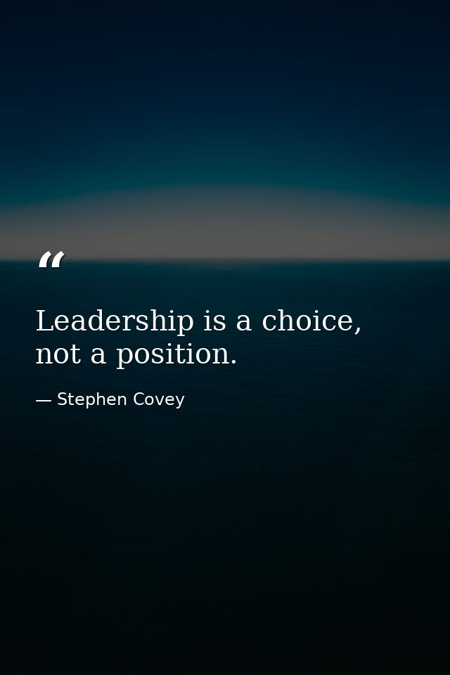 Leadership is a choice, not a position. — Stephen Covey