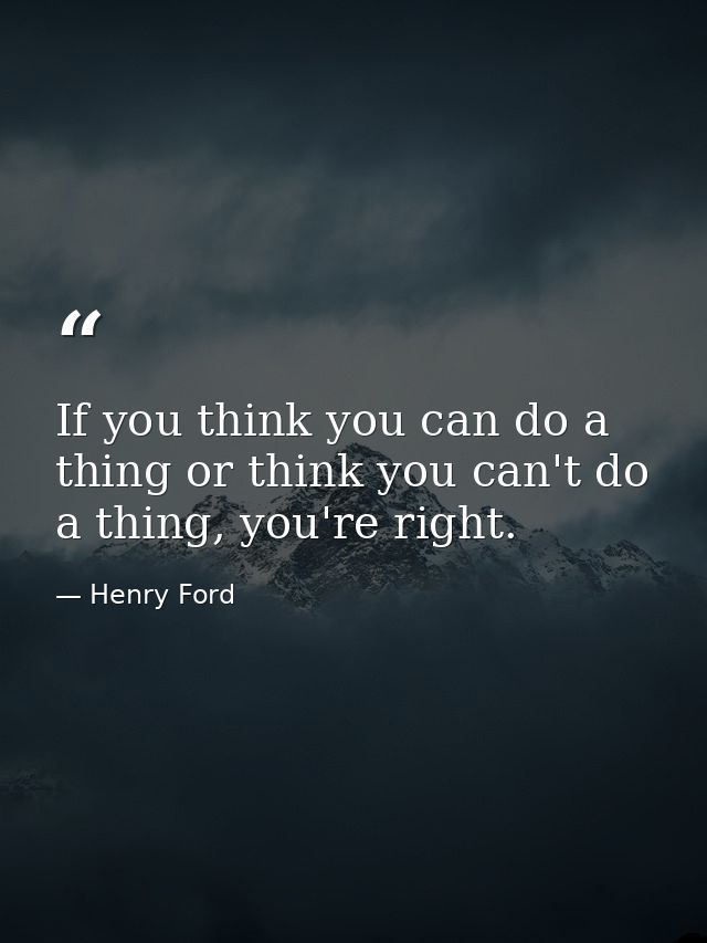 If you think you can do a thing or think you can't do a thing, you're right. — Henry Ford