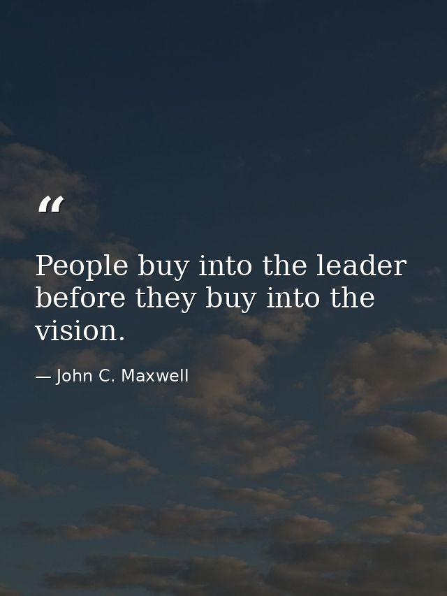 People buy into the leader before they buy into the vision. — John C. Maxwell