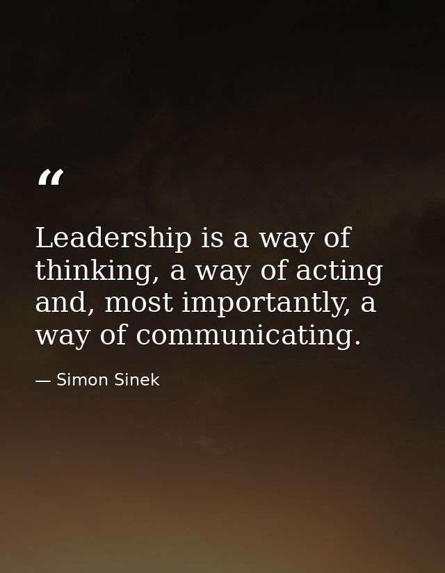 Leadership is a way of thinking, a way of acting and, most importantly, a way of communicating. — Simon Sinek
