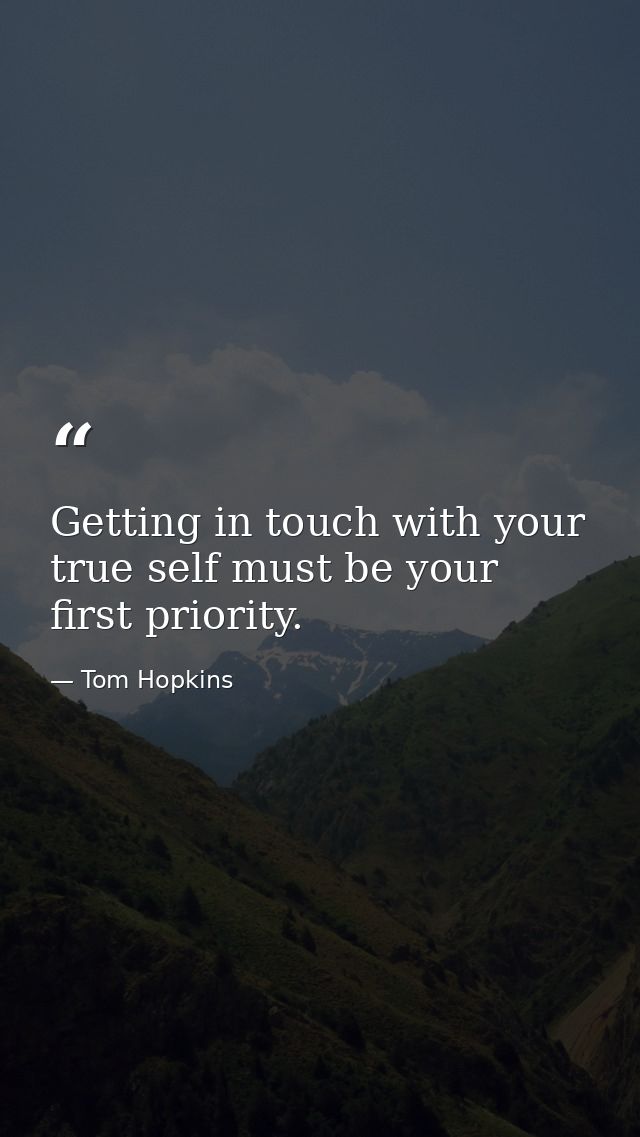 Getting in touch with your true self must be your first priority. — Tom Hopkins