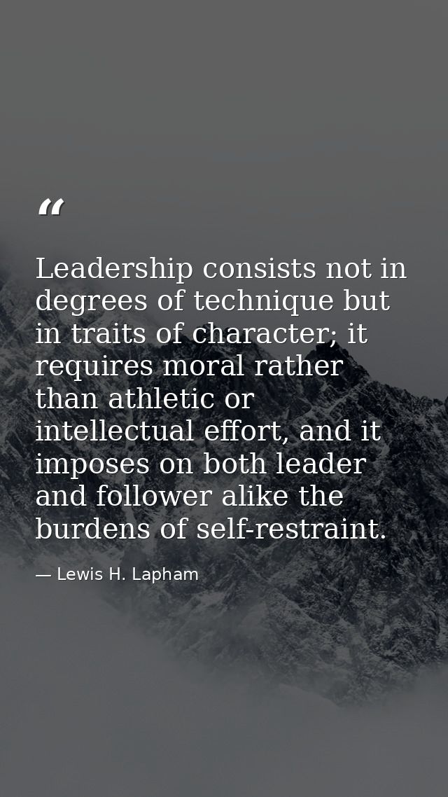 Leadership consists not in degrees of technique but in traits of character; it requires moral rather than athletic or in — Lewis H. Lapham