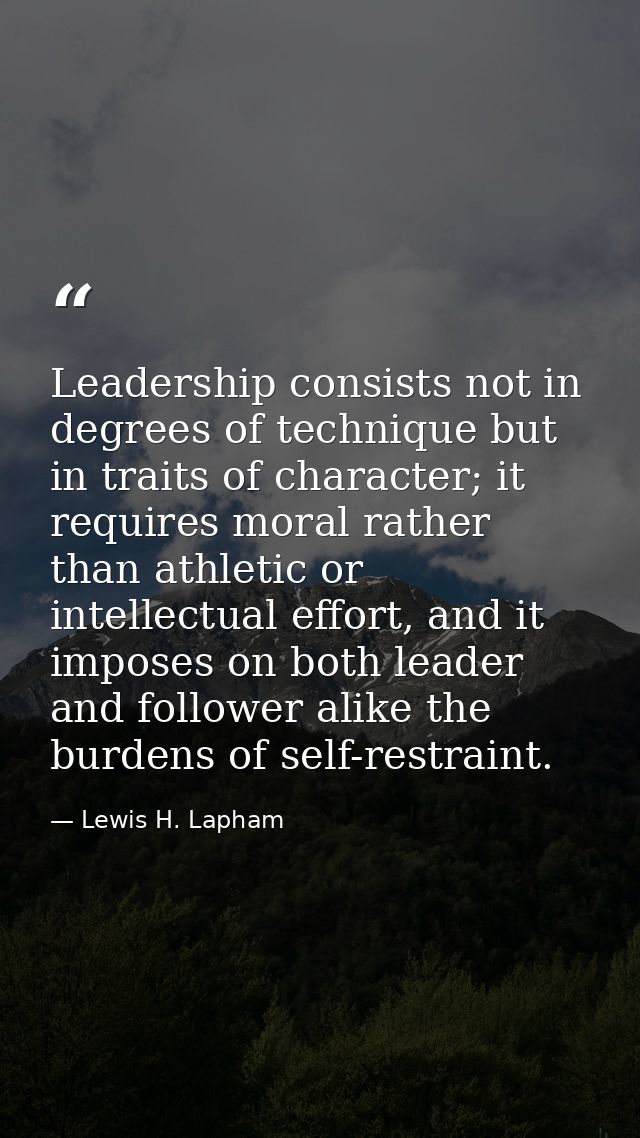 Leadership consists not in degrees of technique but in traits of character; it requires moral rather than athletic or in — Lewis H. Lapham
