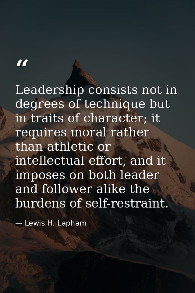 Leadership consists not in degrees of technique but in traits of character; it requires moral rather than athletic or in — Lewis H. Lapham