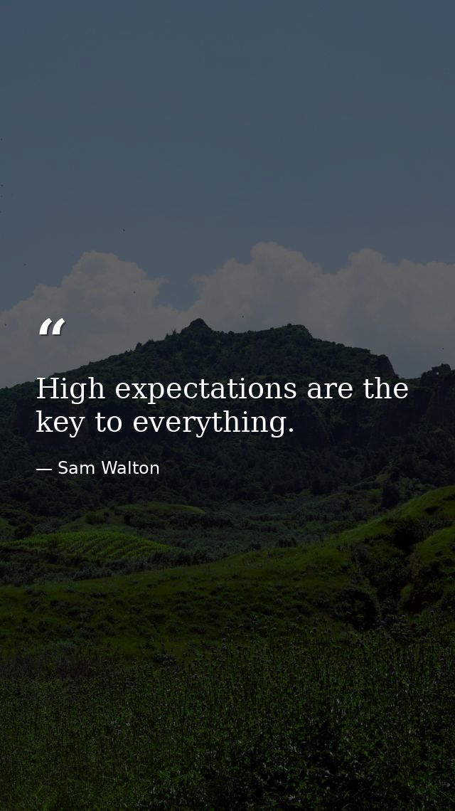 High expectations are the key to everything. — Sam Walton