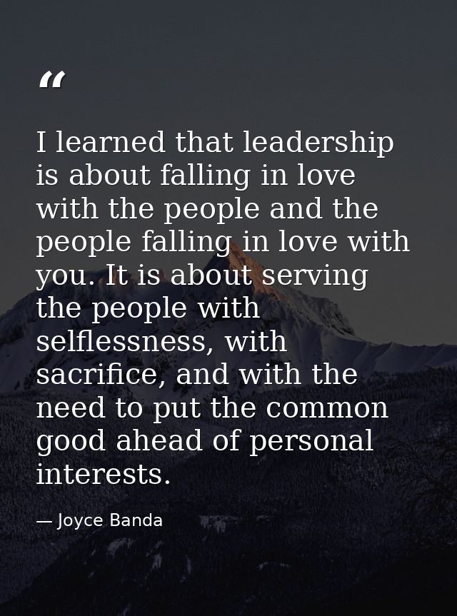 I learned that leadership is about falling in love with the people and the people falling in love with you. It is about  — Joyce Banda