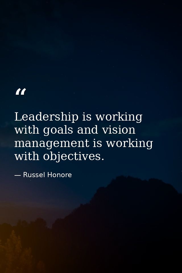 Leadership is working with goals and vision management is working with objectives. — Russel Honore