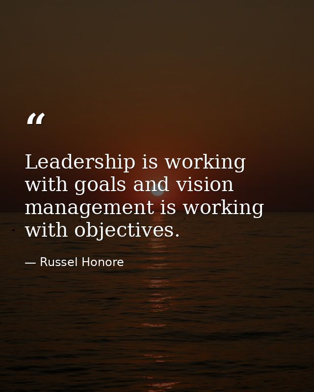 Leadership is working with goals and vision management is working with objectives. — Russel Honore