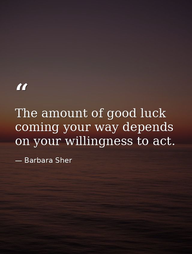 The amount of good luck coming your way depends on your willingness to act. — Barbara Sher