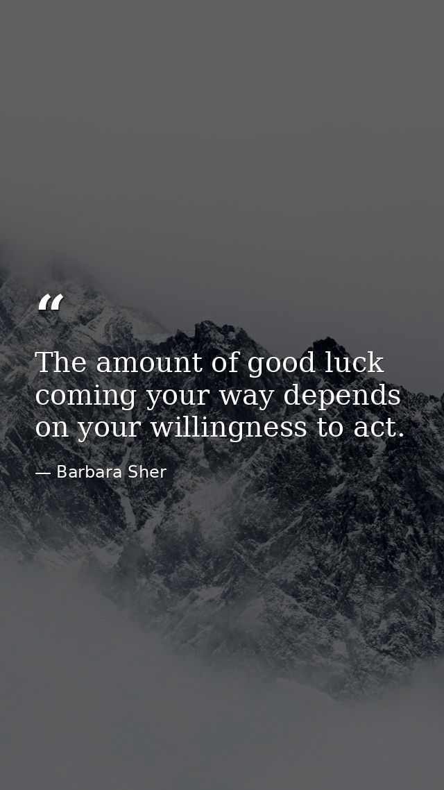 The amount of good luck coming your way depends on your willingness to act. — Barbara Sher