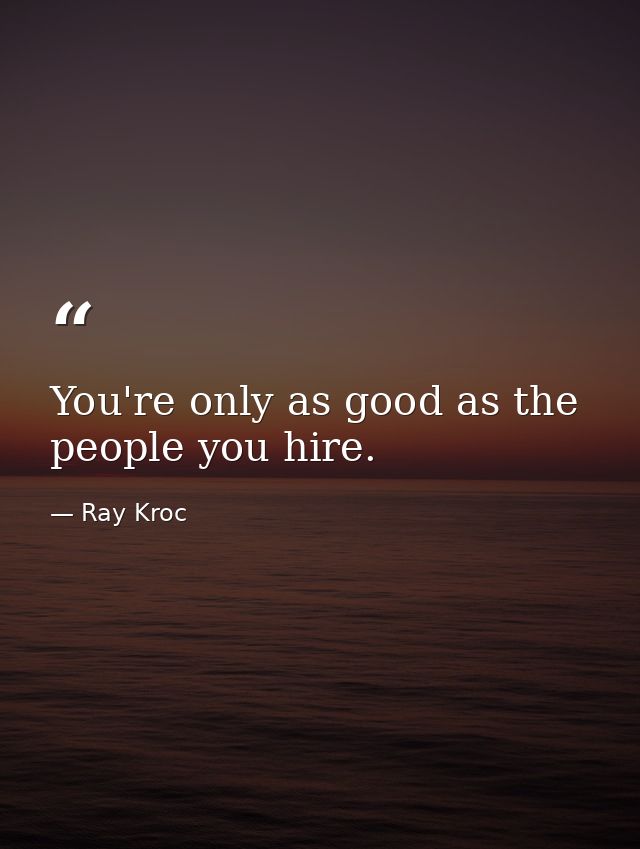 You're only as good as the people you hire. — Ray Kroc