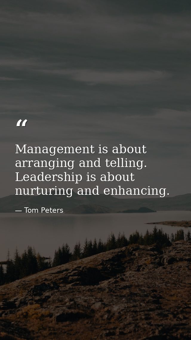 Management is about arranging and telling. Leadership is about nurturing and enhancing. — Tom Peters
