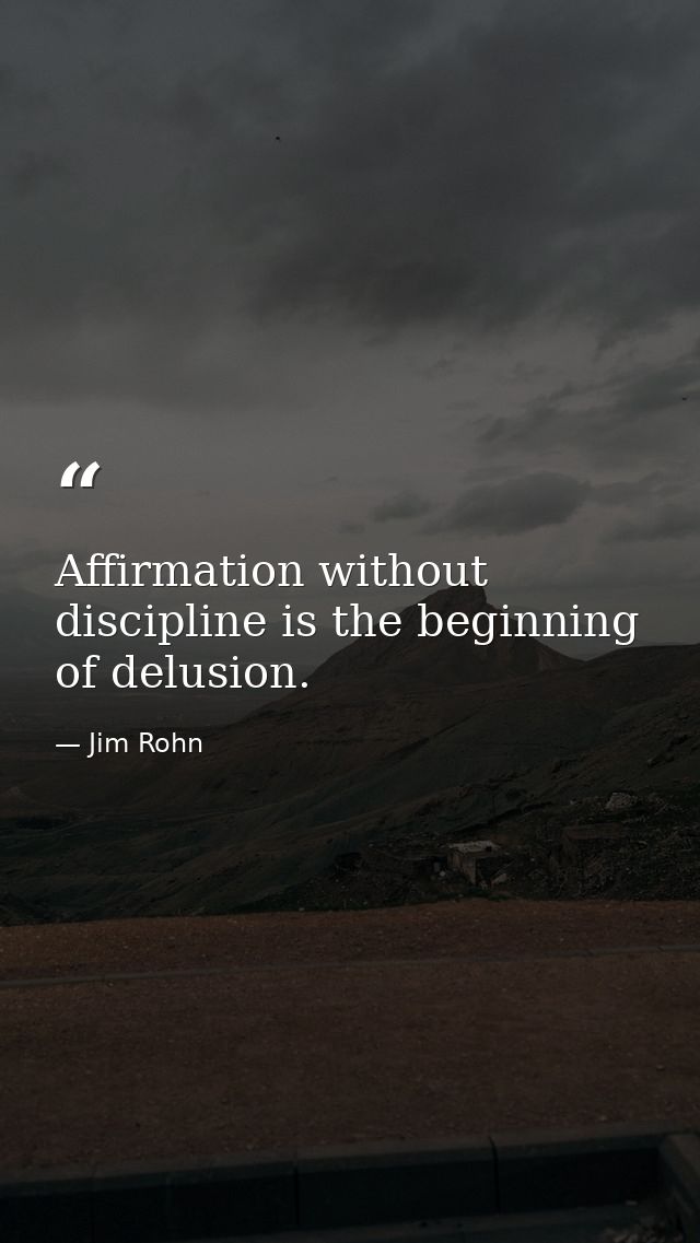 Affirmation without discipline is the beginning of delusion. — Jim Rohn