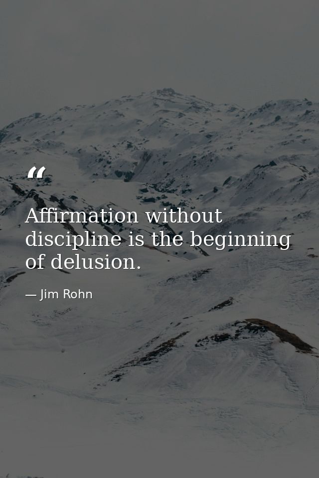 Affirmation without discipline is the beginning of delusion. — Jim Rohn