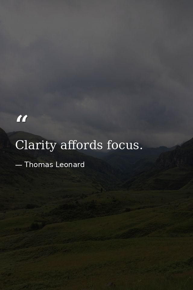 Clarity affords focus. — Thomas Leonard