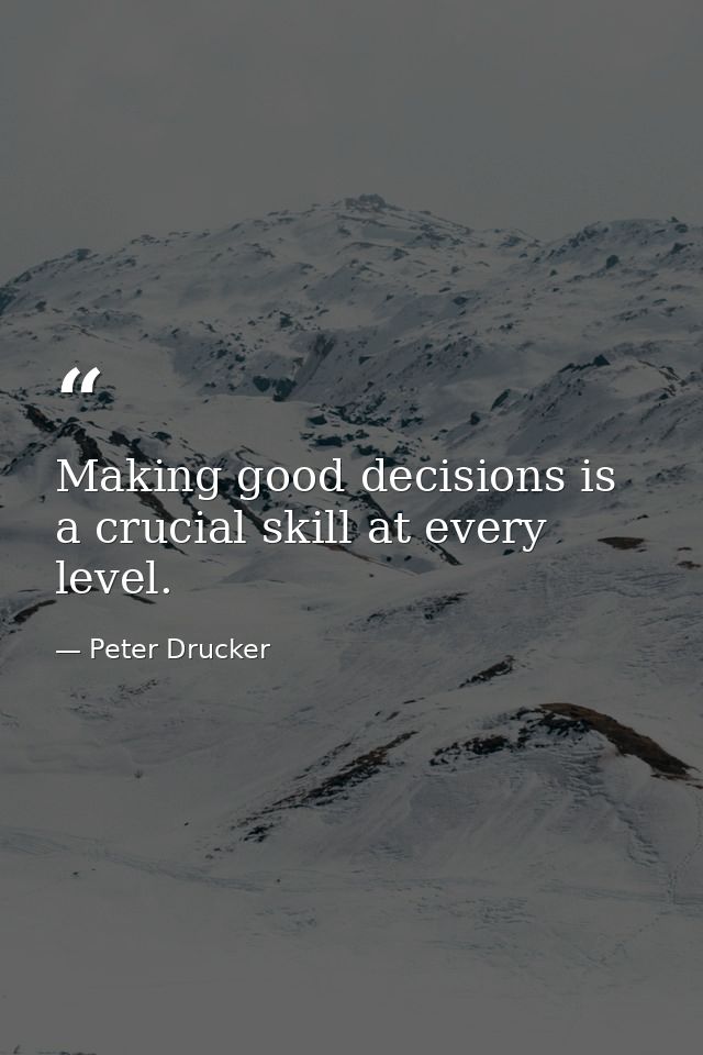 Making good decisions is a crucial skill at every level. — Peter Drucker