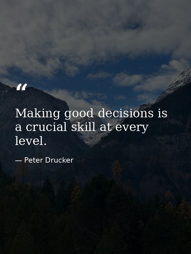 Making good decisions is a crucial skill at every level. — Peter Drucker
