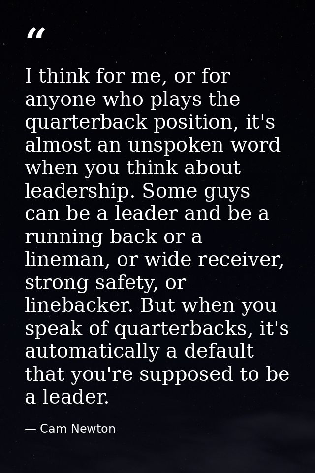 I think for me, or for anyone who plays the quarterback position, it's almost an unspoken word when you think about lead — Cam Newton