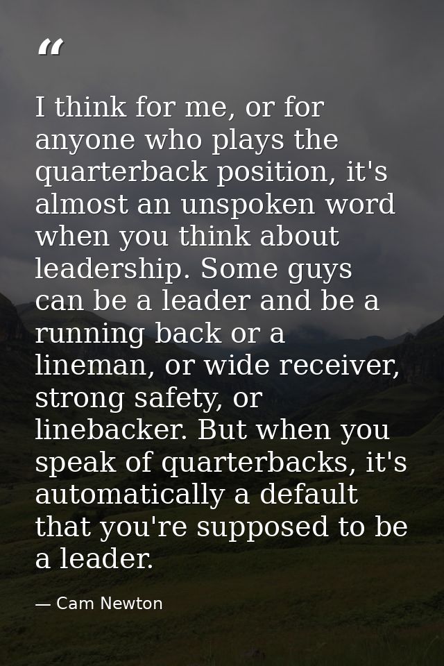 I think for me, or for anyone who plays the quarterback position, it's almost an unspoken word when you think about lead — Cam Newton
