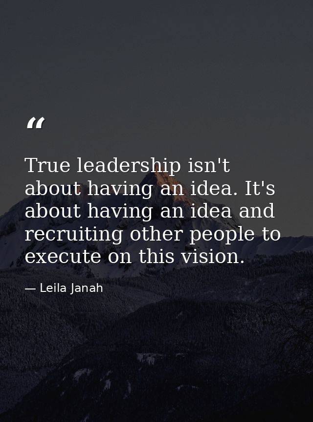 True leadership isn't about having an idea. It's about having an idea and recruiting other people to execute on this vis — Leila Janah
