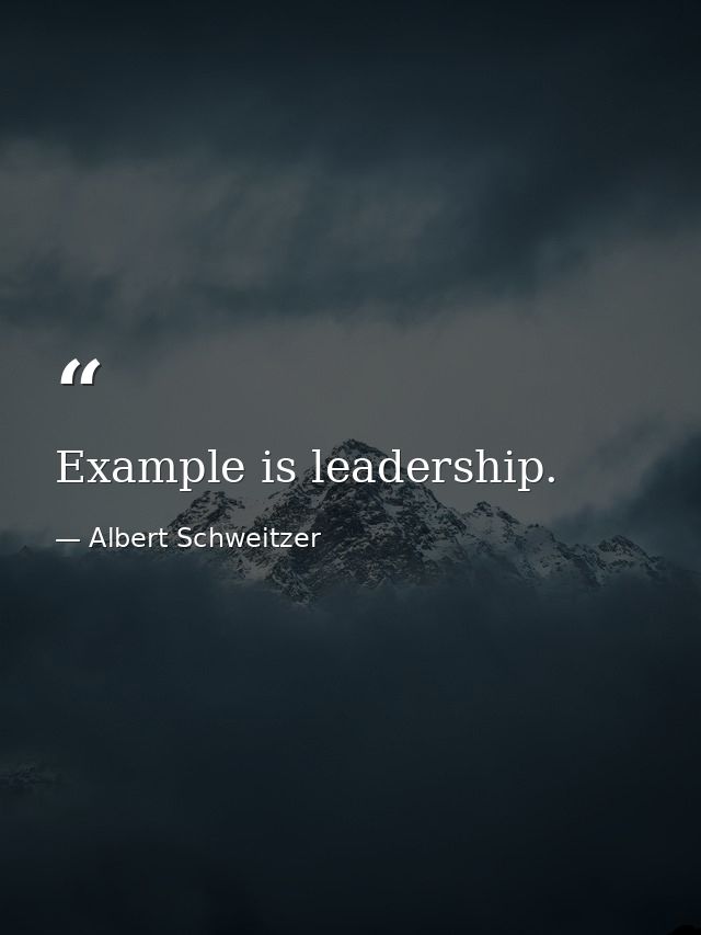 Example is leadership. — Albert Schweitzer
