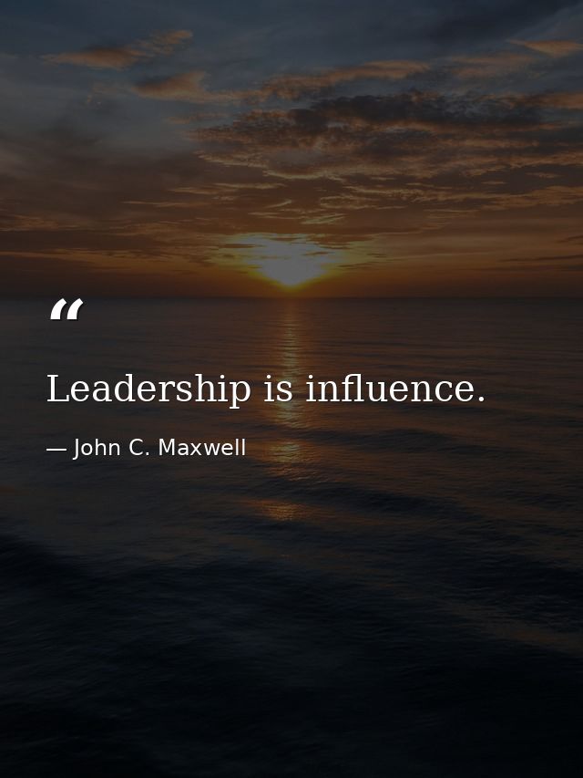 Leadership is influence. — John C. Maxwell