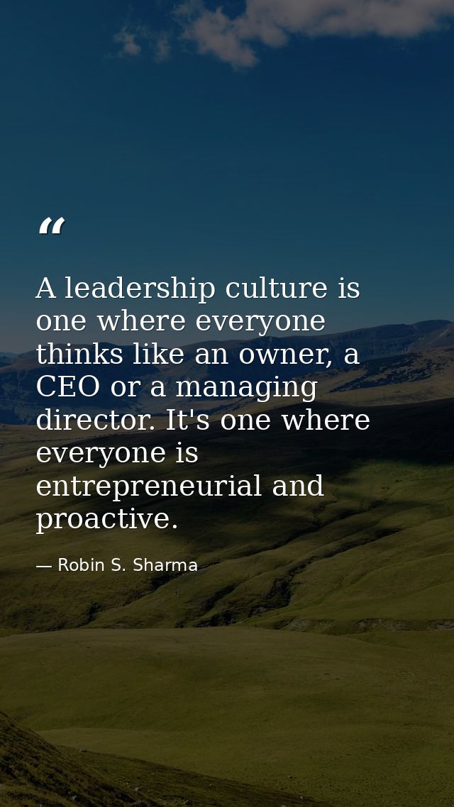 A leadership culture is one where everyone thinks like an owner, a CEO or a managing director. It's one where everyone i — Robin S. Sharma