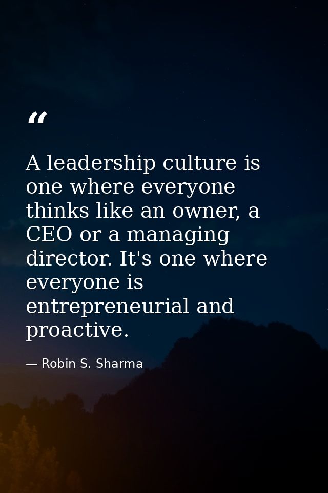 A leadership culture is one where everyone thinks like an owner, a CEO or a managing director. It's one where everyone i — Robin S. Sharma