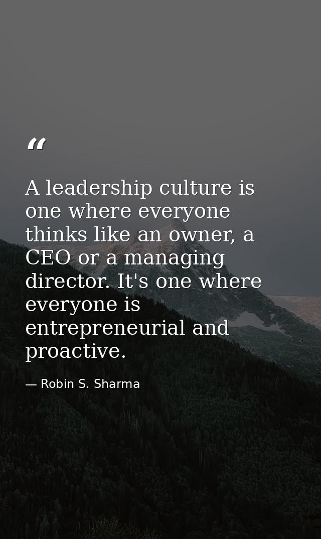 A leadership culture is one where everyone thinks like an owner, a CEO or a managing director. It's one where everyone i — Robin S. Sharma