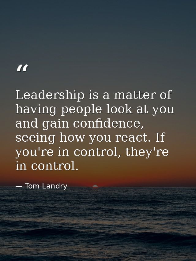 Leadership is a matter of having people look at you and gain confidence, seeing how you react. If you're in control, the — Tom Landry