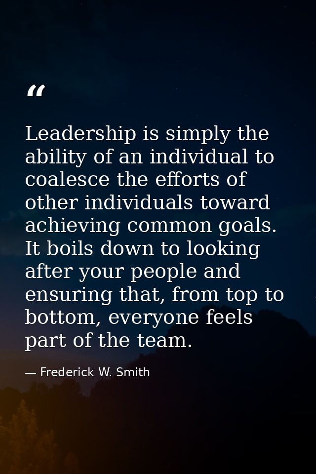 Leadership is simply the ability of an individual to coalesce the efforts of other individuals toward achieving common g — Frederick W. Smith