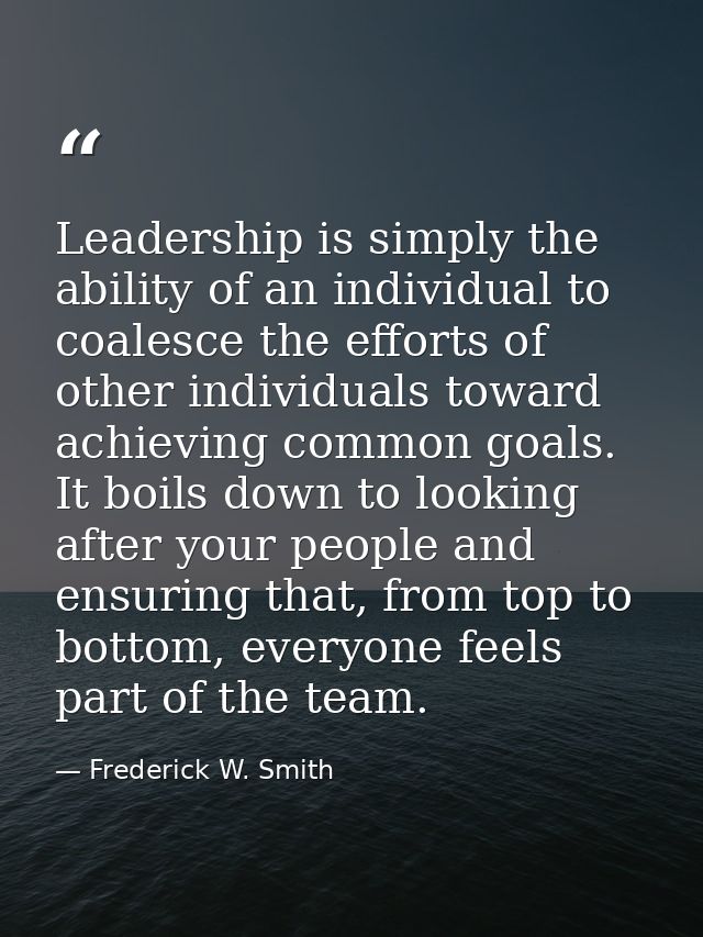 Leadership is simply the ability of an individual to coalesce the efforts of other individuals toward achieving common g — Frederick W. Smith