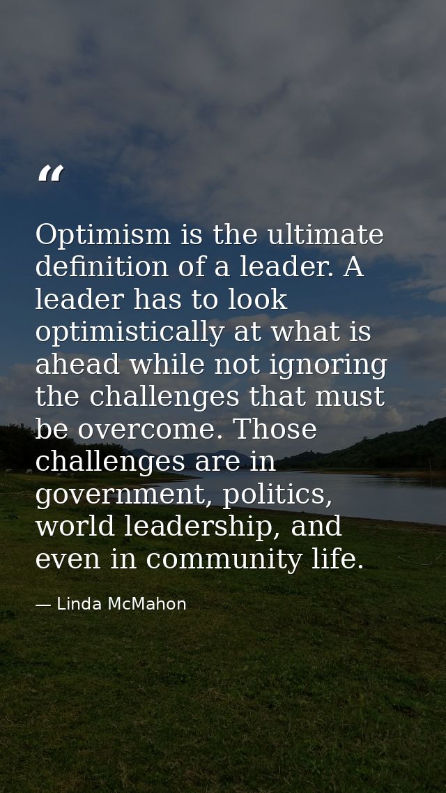 Optimism is the ultimate definition of a leader. A leader has to look optimistically at what is ahead while not ignoring — Linda McMahon