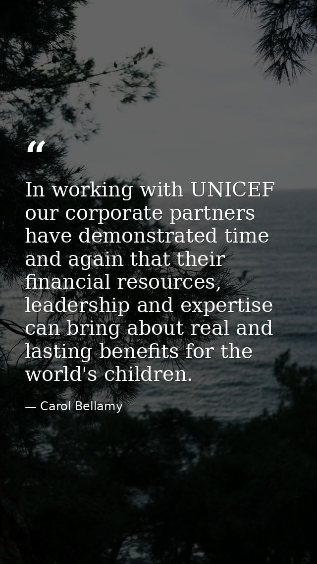 In working with UNICEF our corporate partners have demonstrated time and again that their financial resources, leadershi — Carol Bellamy