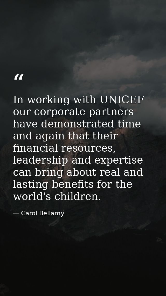 In working with UNICEF our corporate partners have demonstrated time and again that their financial resources, leadershi — Carol Bellamy