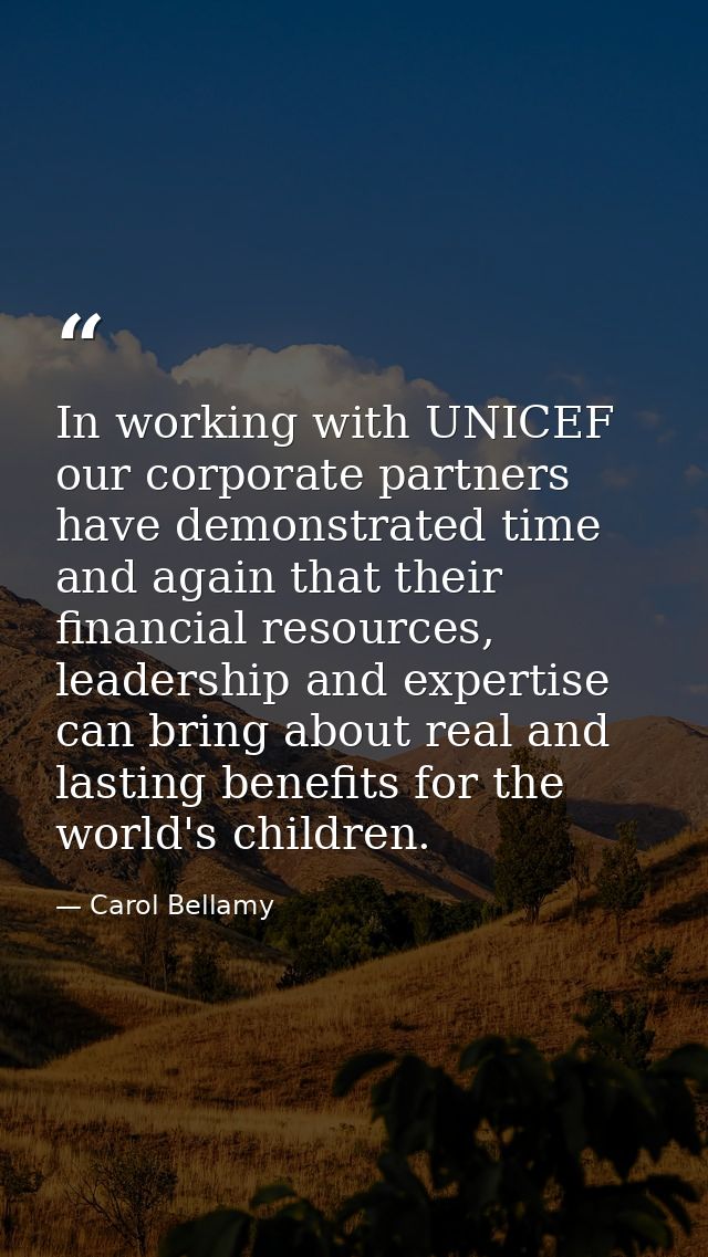 In working with UNICEF our corporate partners have demonstrated time and again that their financial resources, leadershi — Carol Bellamy