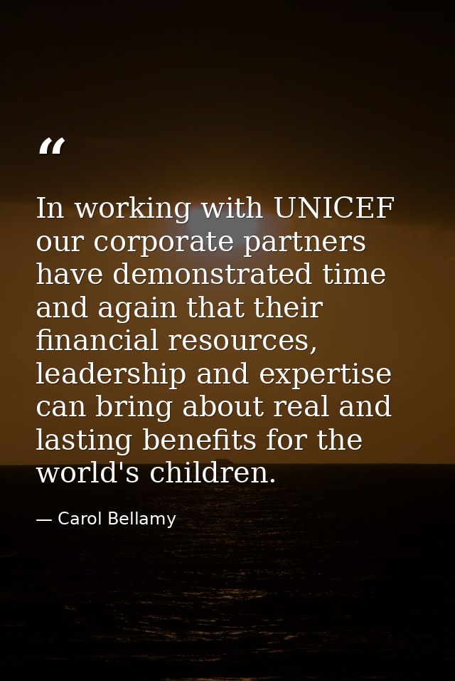 In working with UNICEF our corporate partners have demonstrated time and again that their financial resources, leadershi — Carol Bellamy