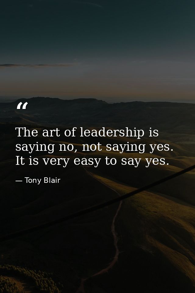 The art of leadership is saying no, not saying yes. It is very easy to say yes. — Tony Blair