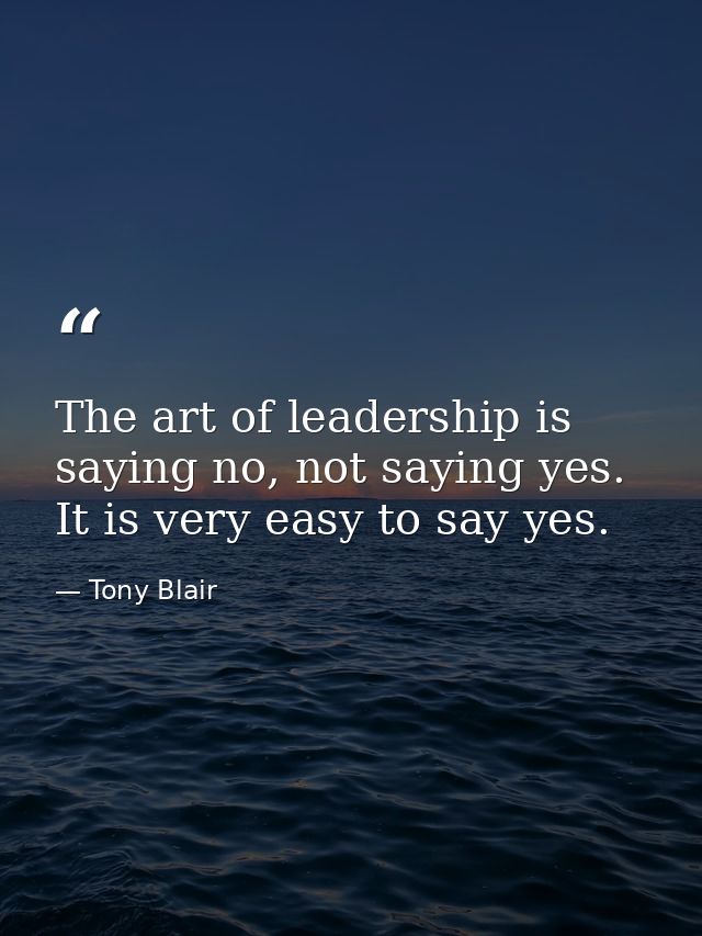 The art of leadership is saying no, not saying yes. It is very easy to say yes. — Tony Blair