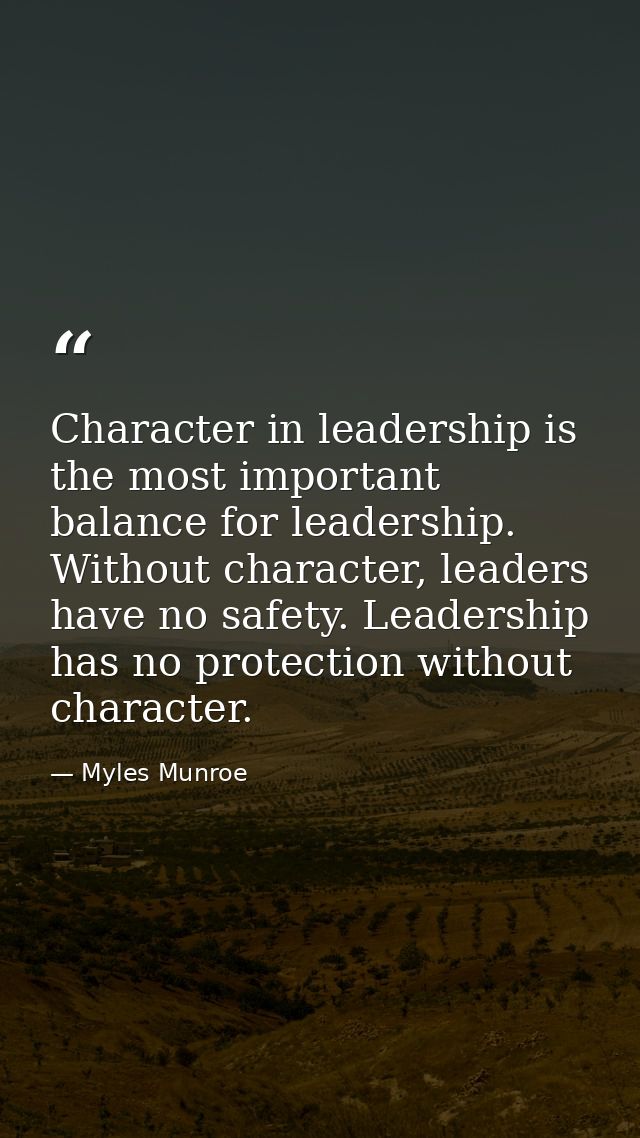 Character in leadership is the most important balance for leadership. Without character, leaders have no safety. Leaders — Myles Munroe