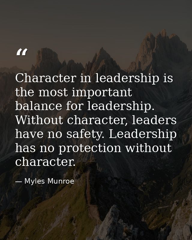 Character in leadership is the most important balance for leadership. Without character, leaders have no safety. Leaders — Myles Munroe