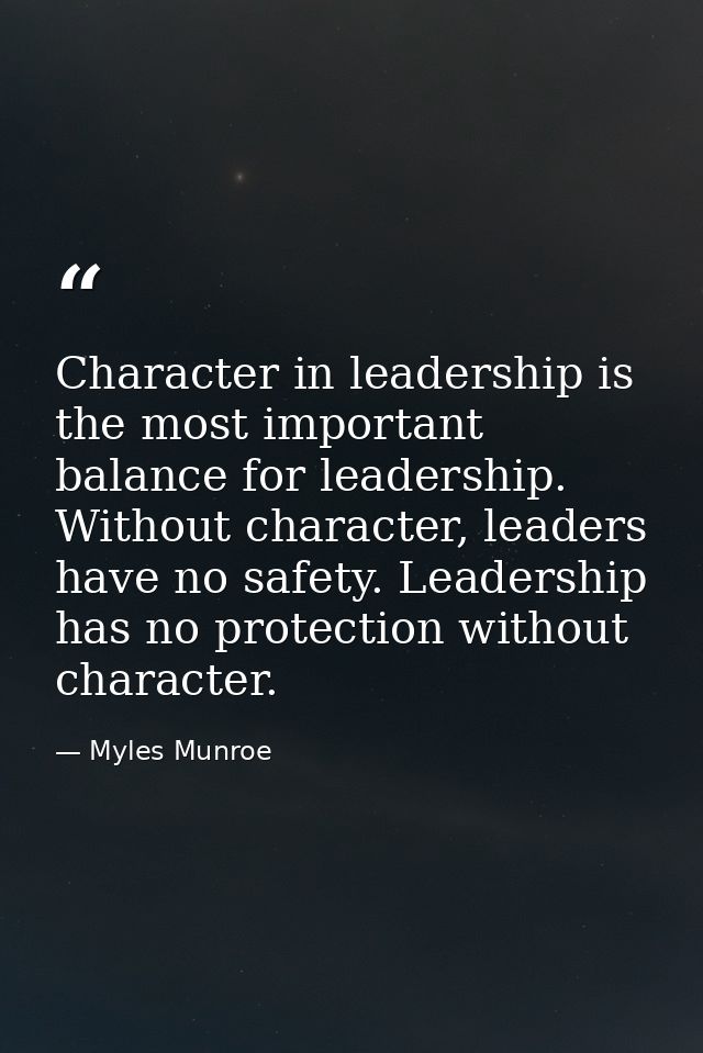 Character in leadership is the most important balance for leadership. Without character, leaders have no safety. Leaders — Myles Munroe