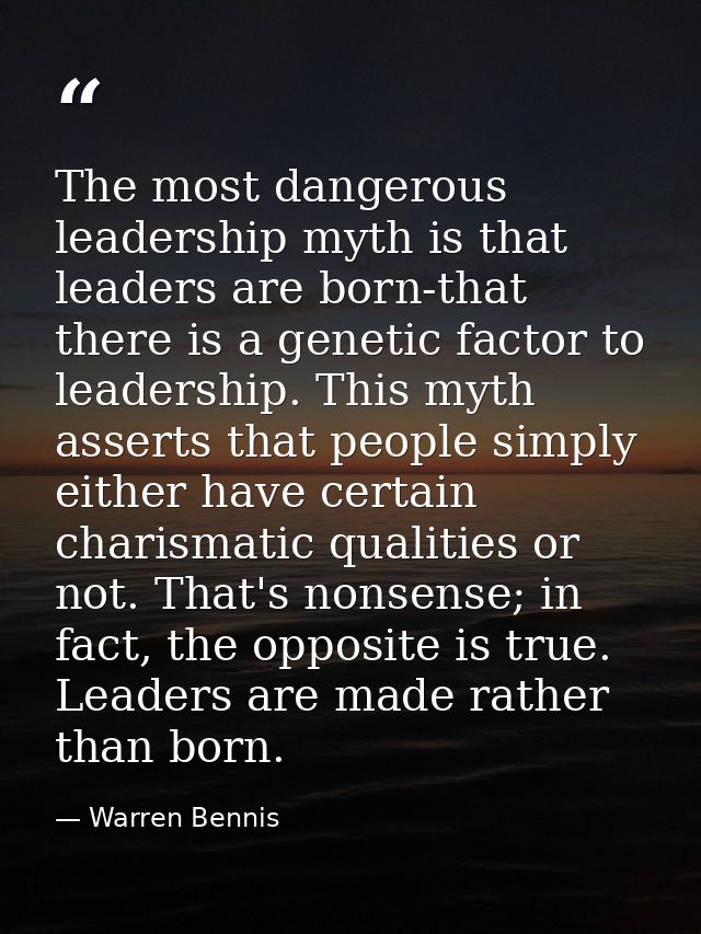 The most dangerous leadership myth is that leaders are born-that there is a genetic factor to leadership. This myth asse — Warren Bennis