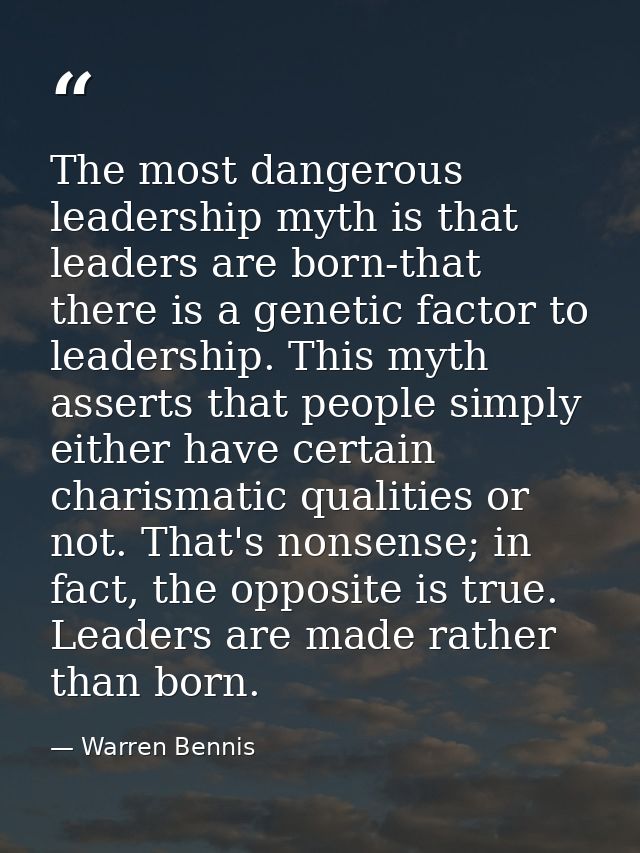 The most dangerous leadership myth is that leaders are born-that there is a genetic factor to leadership. This myth asse — Warren Bennis