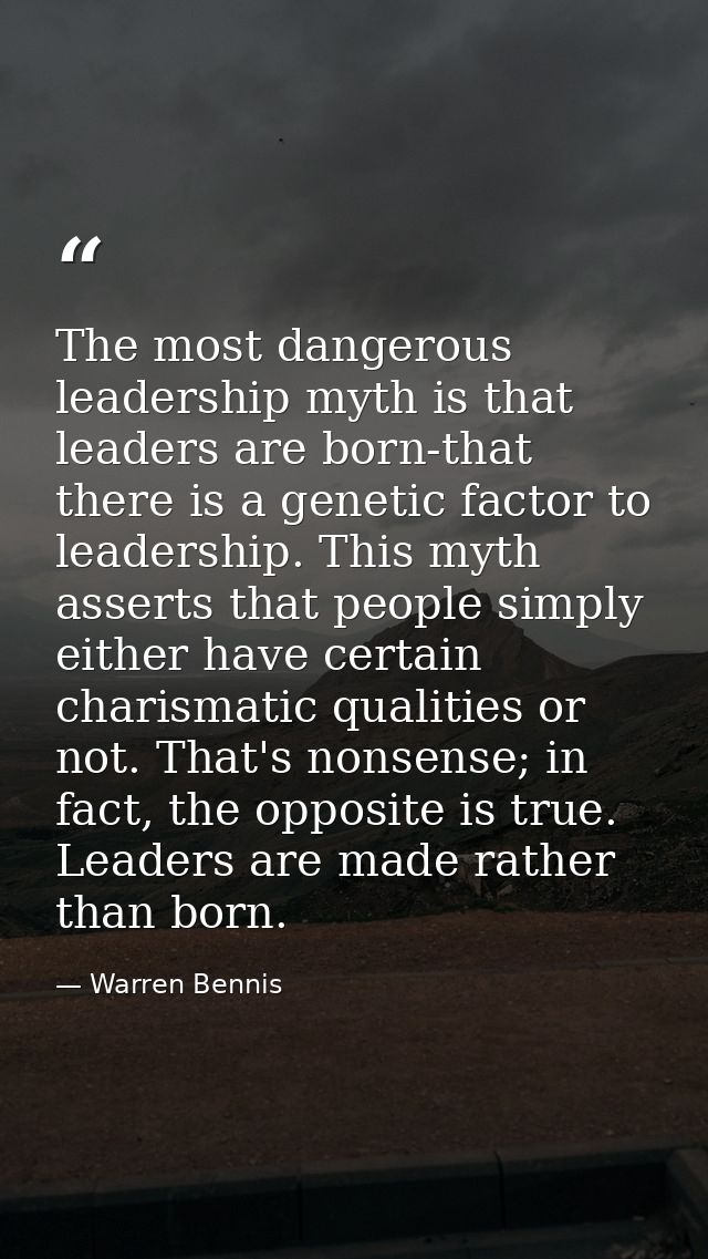 The most dangerous leadership myth is that leaders are born-that there is a genetic factor to leadership. This myth asse — Warren Bennis