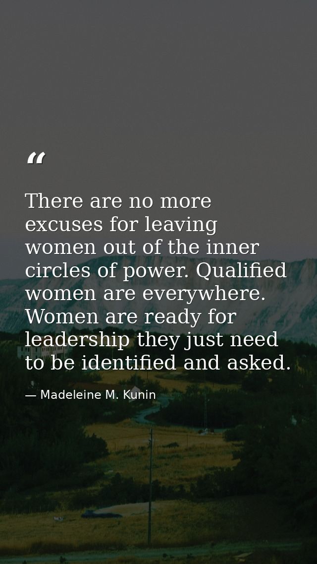 There are no more excuses for leaving women out of the inner circles of power. Qualified women are everywhere. Women are — Madeleine M. Kunin
