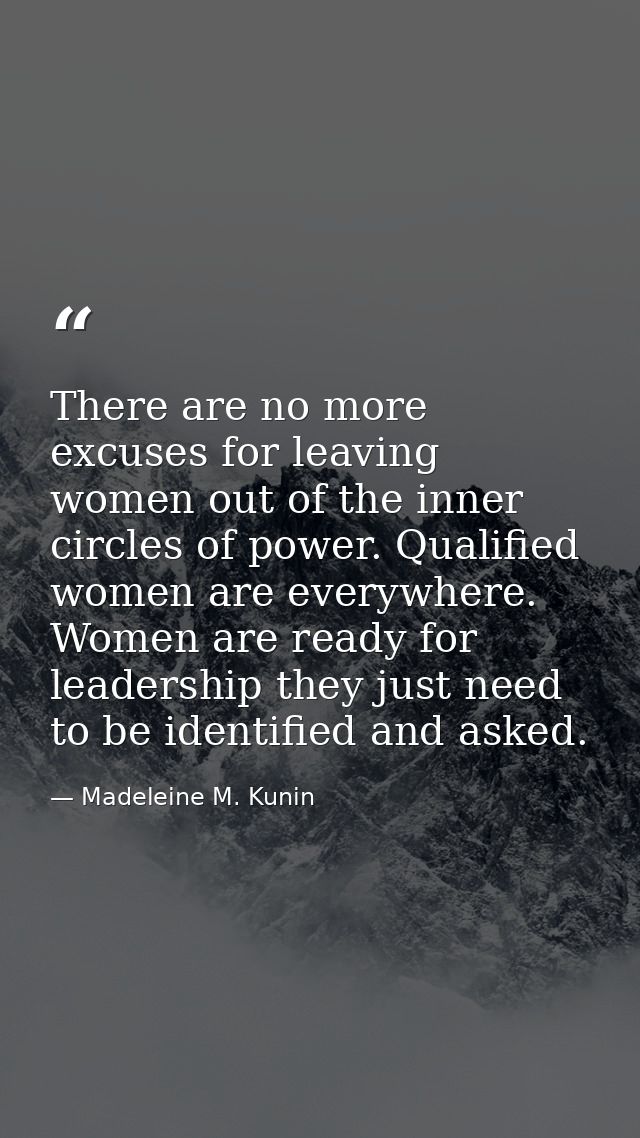 There are no more excuses for leaving women out of the inner circles of power. Qualified women are everywhere. Women are — Madeleine M. Kunin